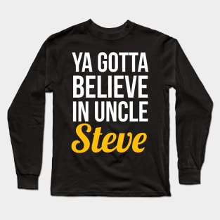 Ya Gotta Believe In Uncle Steve Long Sleeve T-Shirt